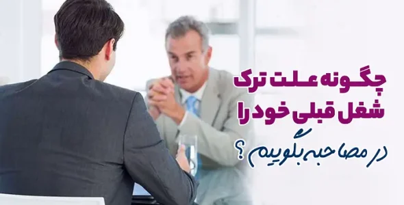 چگونه علت ترک شغل قبلی خود را در مصاحبه بگوئیم