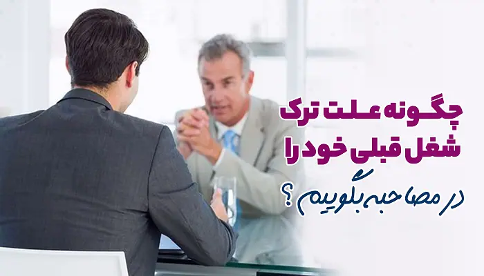 چگونه علت ترک شغل قبلی خود را در مصاحبه بگوئیم